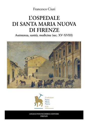 L'ospedale di Santa Maria Nuova di Firenze. Assistenza, sanità, medicina (sec. XV-XVIII) - Francesco Ciuti - Libro Pontecorboli Editore 2025 | Libraccio.it