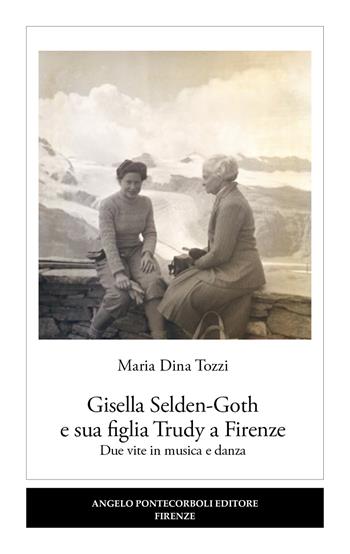 Gisella Selden-Goth e sua figlia Trudy a Firenze. Due vite in musica e danza - Maria Dina Tozzi - Libro Pontecorboli Editore 2025 | Libraccio.it
