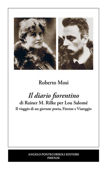 Il diario fiorentino di Rainer M. Rilke per Lou Salomé. Il viaggio di un giovane poeta, Firenze e Viareggio - Roberto Mosi - Libro Pontecorboli Editore 2025 | Libraccio.it