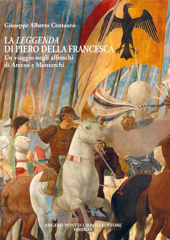 La leggenda di Piero della Francesca. Un viaggio negli affreschi di Arezzo e Monterchi - Giuseppe Alberto Centauro - Libro Pontecorboli Editore 2025 | Libraccio.it