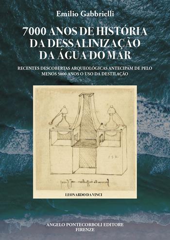 7000 anos de história da dessalinização da água do mar. Recentes descobertas arqueológicas antecipam de pelo menos 5000 anos o uso da destilação - Emilio Gabbrielli - Libro Pontecorboli Editore 2025 | Libraccio.it
