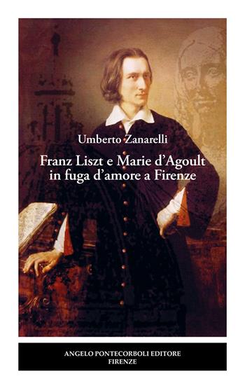 Franz Liszt e Marie d'Agoult in fuga d'amore a Firenze - Umberto Zanarelli - Libro Pontecorboli Editore 2025 | Libraccio.it