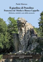 Il giardino di Pratolino. Francesco de' Medici e Bianca Cappello. Alchimia, simboli e arte della memoria. Ediz. illustrata