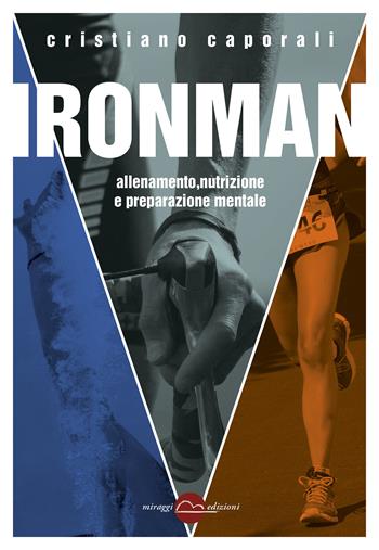 Ironman. Allenamento, nutrizione e preparazione mentale - Cristiano Caporali - Libro Miraggi Edizioni 2020, Training | Libraccio.it