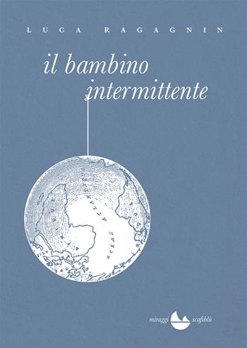 Il bambino intermittente - Luca Ragagnin - Libro Miraggi Edizioni 2021, Scafiblù | Libraccio.it