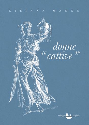 Donne cattive. Cinquant'anni di vita italiana - Liliana Madeo - Libro Miraggi Edizioni 2023, Scafiblù | Libraccio.it