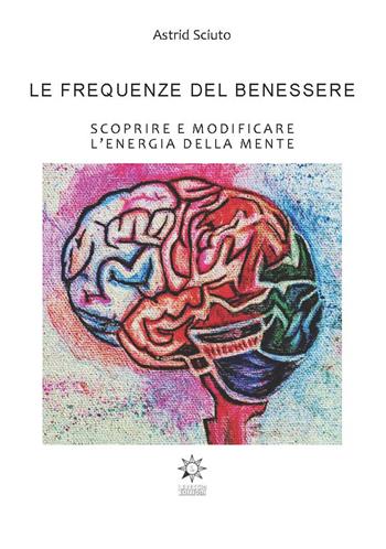 Le frequenze del benessere. Scoprire e modificare l'energia della mente. Ediz. integrale - Astrid Sciuto - Libro CTL (Livorno) 2020 | Libraccio.it