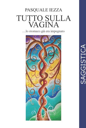 Tutto sulla vagina... lo stomaco già era impegnato - Pasquale Iezza - Libro CTL (Livorno) 2022 | Libraccio.it