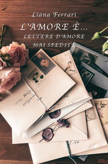 L'amore è... Lettere d'amore mai spedite - Liana Ferrari - Libro CTL (Livorno) 2021 | Libraccio.it