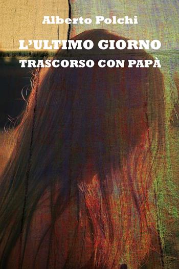 L' ultimo giorno trascorso con papà - Alberto Polchi - Libro CTL (Livorno) 2021 | Libraccio.it