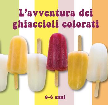 L'avventura dei ghiaccioli colorati. Ediz. a colori - Raffaella Tortora, Giovanna Sparapani - Libro CTL (Livorno) 2021 | Libraccio.it