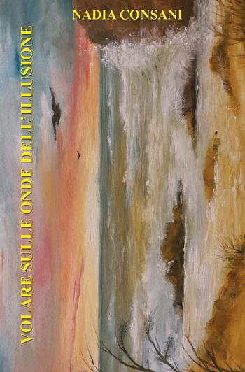 Volare sulle onde dell'illusione. Ediz. integrale - Nadia Consani - Libro CTL (Livorno) 2021 | Libraccio.it