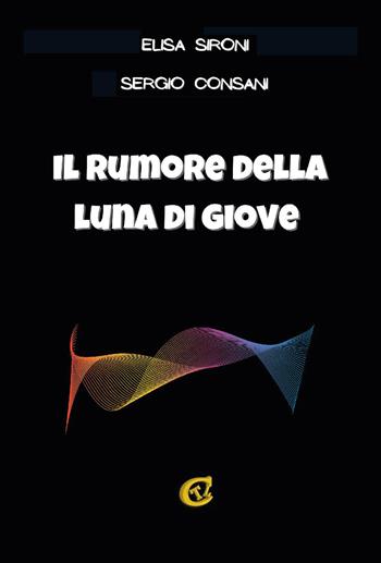 Il rumore della luna di Giove. Ediz. integrale - Elisa Sironi, Sergio Consani - Libro CTL (Livorno) 2022 | Libraccio.it