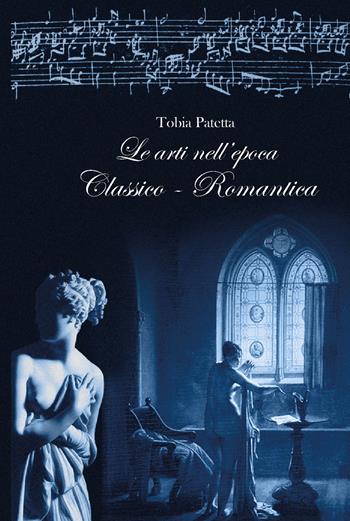Le arti nell'epoca classico-romantica. Pittura, scultura, architettura e musica 1770-1815 - Tobia Patetta - Libro CTL (Livorno) 2022 | Libraccio.it