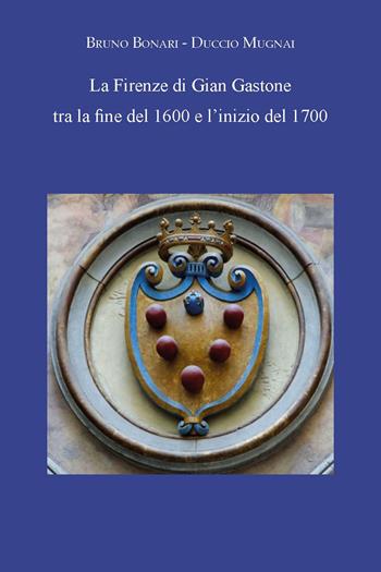 La Firenze di Gian Gastone tra la fine del 1600 e l'inizio del 1700 - Bruno Bonari, Duccio Mugnai - Libro CTL (Livorno) 2023 | Libraccio.it