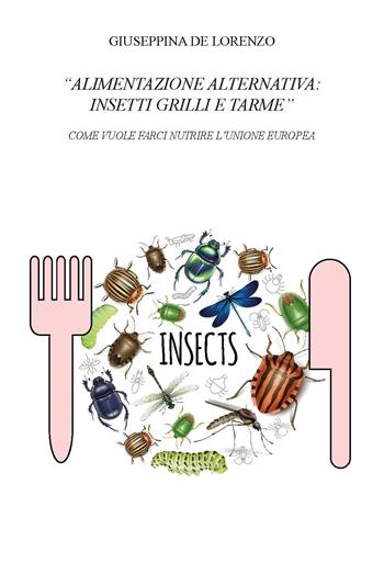 Alimentazione alternativa: insetti grilli e tarme. Come vuole farci nutrire l’Unione Europea - Giuseppina De Lorenzo - Libro CTL (Livorno) 2023 | Libraccio.it