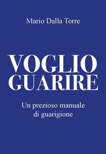 Voglio guarire. Un prezioso manuale di guarigione - Mario Dalla Torre - Libro CTL (Livorno) 2024 | Libraccio.it