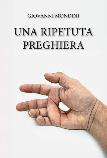 Una ripetuta preghiera. Ediz. integrale - Giovanni Mondini - Libro CTL (Livorno) 2025 | Libraccio.it