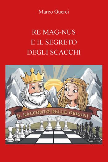 Re mag-nus e il segreto degli scacchi. Il racconto delle origini - Marco Guerci - Libro CTL (Livorno) 2025 | Libraccio.it