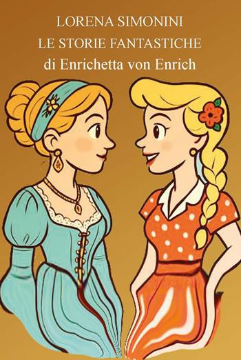 Storie fantastiche di Enrichetta von Enrich. Ediz. illustrata - Lorena Simonini - Libro CTL (Livorno) 2025 | Libraccio.it