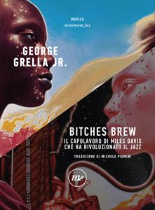 Bitches brew. Il capolavoro di Miles Davis che ha rivoluzionato il jazz - George jr. Grella - Libro Minimum Fax 2019, Minimum Fax musica | Libraccio.it