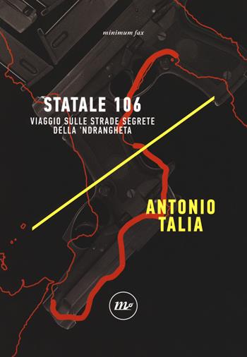Statale 106. Viaggio sulle strade segrete della 'ndrangheta - Antonio Talia - Libro Minimum Fax 2019, Indi | Libraccio.it