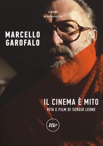Il cinema è mito. Vita e film di Sergio Leone - Marcello Garofalo - Libro Minimum Fax 2020, Minimum Fax cinema. Nuova serie | Libraccio.it