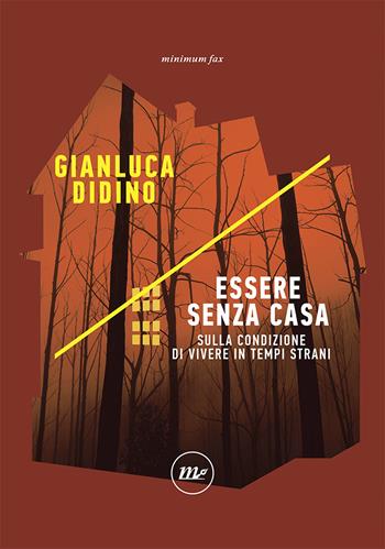 Essere senza casa. Sulla condizione di vivere in tempi strani - Gianluca Didino - Libro Minimum Fax 2020, Indi | Libraccio.it