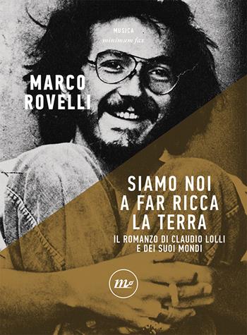 Siamo noi a far ricca la terra. Romanzo di Claudio Lolli e dei suoi mondi - Marco Rovelli - Libro Minimum Fax 2021, Minimum Fax musica | Libraccio.it