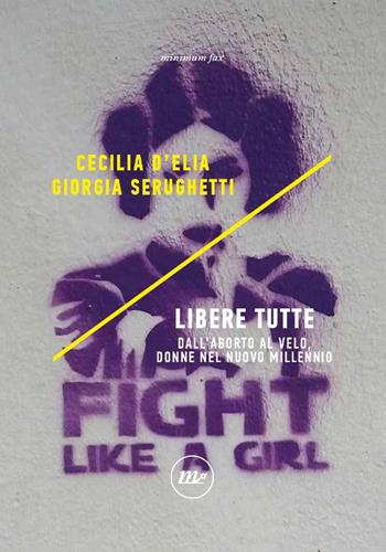 Libere tutte. Dall'aborto al velo, donne nel nuovo millennio - Cecilia D'Elia, Giorgia Serughetti - Libro Minimum Fax 2021, Indi | Libraccio.it