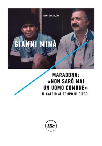 Maradona: «Non sarò mai un uomo comune». Il calcio al tempo di Diego - Gianni Minà - Libro Minimum Fax 2021, Indi | Libraccio.it