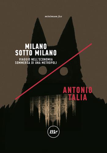 Milano sotto Milano. Viaggio nell'economia sommersa di una metropoli - Antonio Talia - Libro Minimum Fax 2021, Indi | Libraccio.it