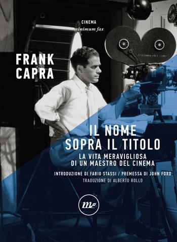 Il nome sopra il titolo. La vita meravigliosa di un maestro del cinema - Frank Capra - Libro Minimum Fax 2022, Minimum Fax cinema. Nuova serie | Libraccio.it
