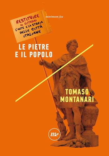 Le pietre e il popolo. Restituire ai cittadini l'arte e la storia delle città italiane - Tomaso Montanari - Libro Minimum Fax 2022, Indi | Libraccio.it