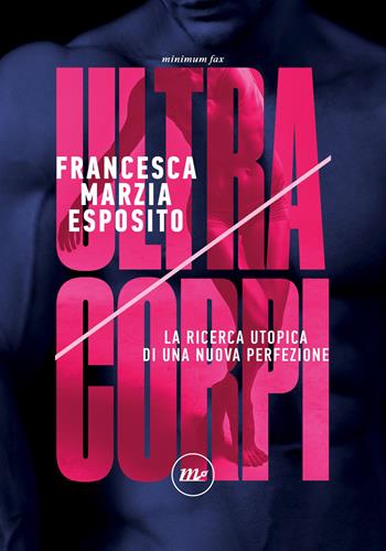 Ultracorpi. La ricerca utopica di una nuova perfezione - Francesca Marzia Esposito - Libro Minimum Fax 2024, Indi | Libraccio.it