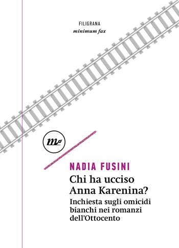 Chi ha ucciso Anna Karenina? Inchiesta sugli omicidi bianchi nei romanzi dell'Ottocento - Nadia Fusini - Libro Minimum Fax 2024, Filigrana | Libraccio.it