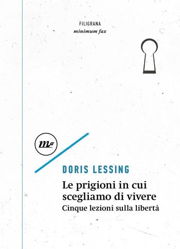 Le prigioni in cui scegliamo di vivere. Cinque lezioni sulla libertà - Doris Lessing - Libro Minimum Fax 2025, Filigrana | Libraccio.it