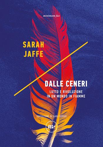 Dalle ceneri. Lutto e rivoluzione in un mondo in fiamme - Sarah Jaffe - Libro Minimum Fax 2026, Indi | Libraccio.it