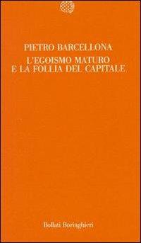 L' egoismo maturo e la follia del capitale - Pietro Barcellona - Libro Bollati Boringhieri 1988, Temi | Libraccio.it