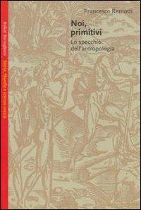 Noi, primitivi: lo specchio dell'antropologia - Francesco Remotti - Libro Bollati Boringhieri 1990, Saggi.Storia, filosofia e scienze sociali | Libraccio.it