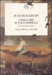 Cavalcare il coccodrillo. Vita di un ambientalista. Charles Waterton (1782-1865) - Julia Blackburn - Libro Bollati Boringhieri 1993, Nuova cultura | Libraccio.it