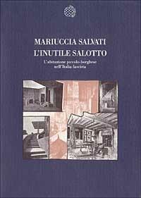 L' inutile salotto. L'abitazione piccolo-borghese nell'Italia fascista - Mariuccia Salvati - Libro Bollati Boringhieri 1993, Nuova cultura | Libraccio.it