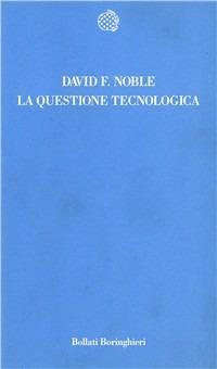 La questione tecnologica - David F. Noble - Libro Bollati Boringhieri 1993, Temi | Libraccio.it
