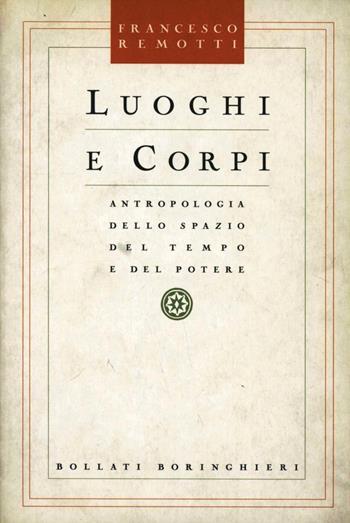 Luoghi e corpi. Antropologia dello spazio del tempo e del potere - Francesco Remotti - Libro Bollati Boringhieri 1993, Studi e strumenti | Libraccio.it