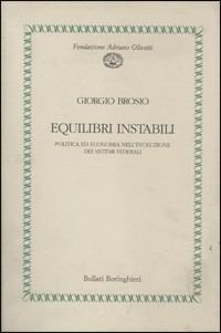 Equilibri instabili. Politica ed economia nell'evoluzione dei sistemi federali - Giorgio Brosio - Libro Bollati Boringhieri 1994, Fondazione Olivetti | Libraccio.it