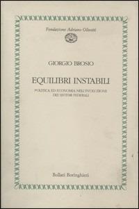 Equilibri instabili. Politica ed economia nell'evoluzione dei sistemi federali - Giorgio Brosio - Libro Bollati Boringhieri 1994, Fondazione Olivetti | Libraccio.it