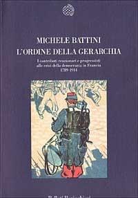 L' ordine della gerarchia. I contributi reazionari e progressisti alle crisi della democrazia in Francia (1789-1914) - Michele Battini - Libro Bollati Boringhieri 1995, Nuova cultura | Libraccio.it