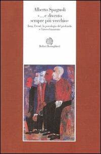 «...e divento sempre più vecchio». Jung, Freud, la psicologia del profondo e l'invecchiamento - Alberto Spagnoli - Libro Bollati Boringhieri 1995, Esperienza psicologica | Libraccio.it