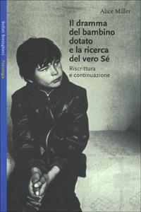 Il dramma del bambino dotato e la ricerca del vero sè. Riscrittura e continuazione - Alice Miller - Libro Bollati Boringhieri 1996, Saggi. Psicologia | Libraccio.it