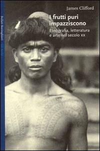 I frutti puri impazziscono. Etnografia, letteratura e arte nel XX secolo - James Clifford - Libro Bollati Boringhieri 1999, Gli archi | Libraccio.it